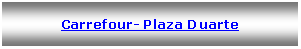 Text Box: Carrefour- Plaza Duarte